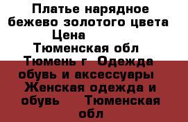 Платье нарядное бежево-золотого цвета › Цена ­ 2 000 - Тюменская обл., Тюмень г. Одежда, обувь и аксессуары » Женская одежда и обувь   . Тюменская обл.